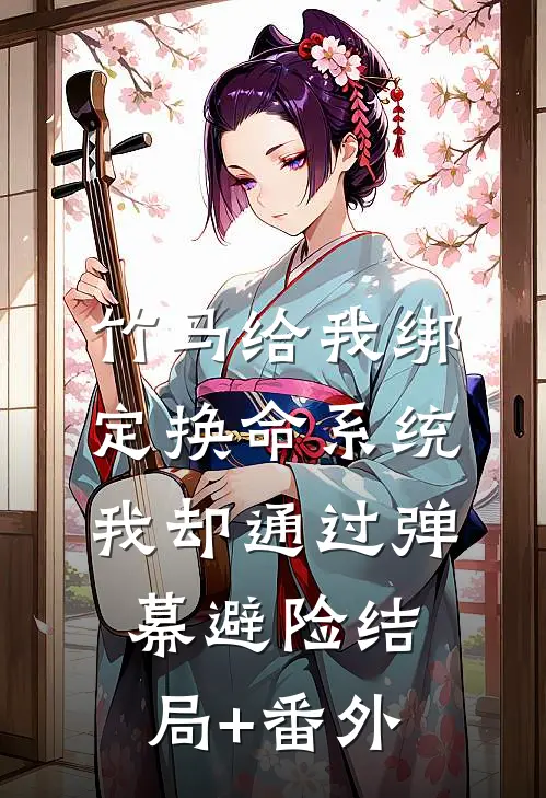 竹马给我绑定换命系统，我却通过弹幕避险结局+番外