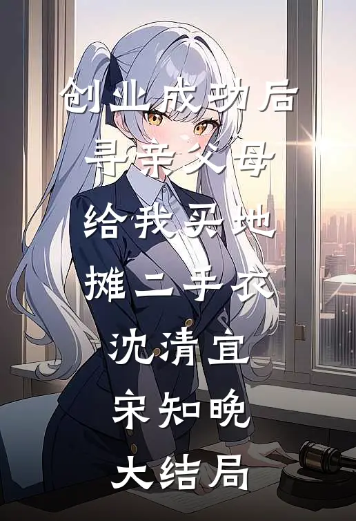 创业成功后，寻亲父母给我买地摊二手衣沈清宜宋知晚大结局
