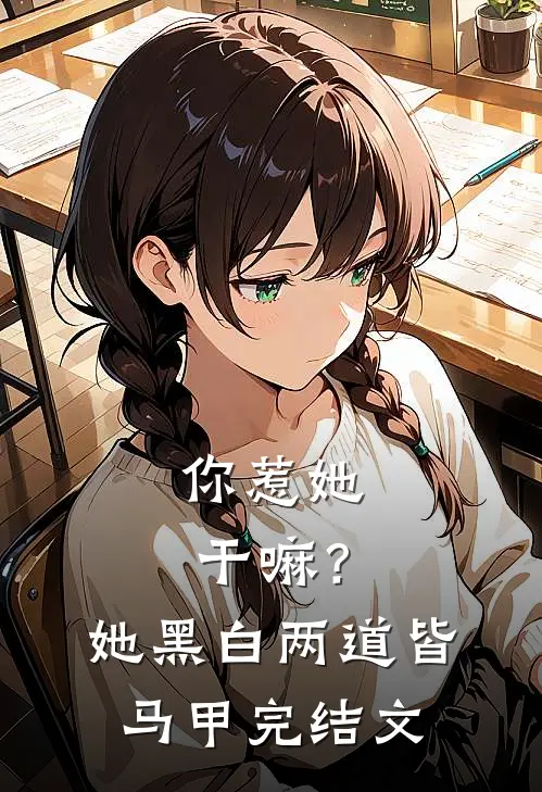 你惹她干嘛？她黑白两道皆马甲完结文