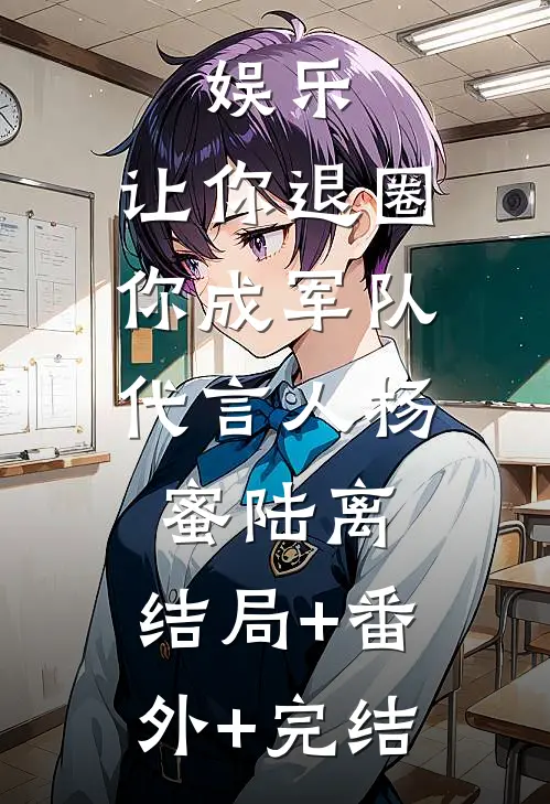 娱乐：让你退圈，你成军队代言人杨蜜陆离:结局+番外+完结