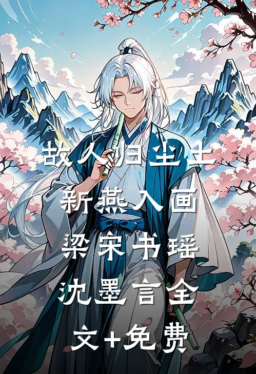 故人归尘土，新燕入画梁宋书瑶沈墨言全文+免费