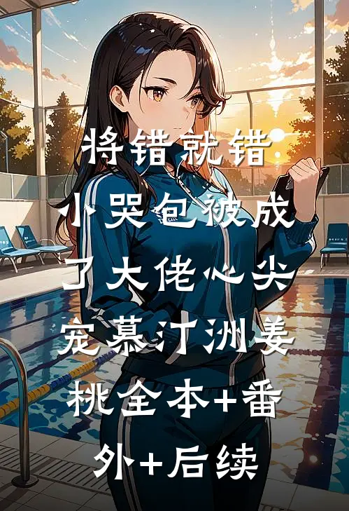 将错就错：小哭包被成了大佬心尖宠慕汀洲姜桃全本+番外+后续