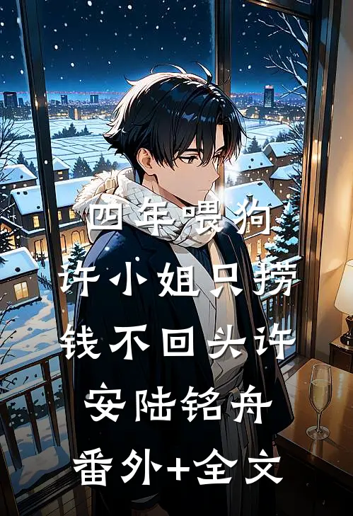 四年喂狗，许小姐只捞钱不回头许安陆铭舟:(番外)+(全文)