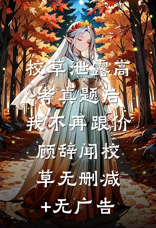 校草泄露高考真题后，我不再跟价顾辞闻校草无删减+无广告