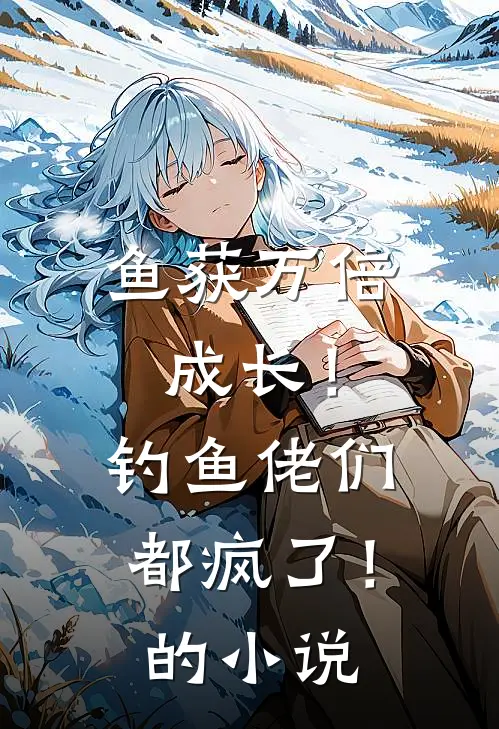 鱼获万倍成长！钓鱼佬们都疯了！的小说