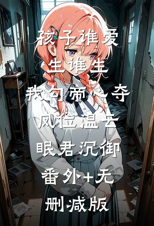 孩子谁爱生谁生，我勾帝心夺凤位温云眠君沉御:番外+无删减版