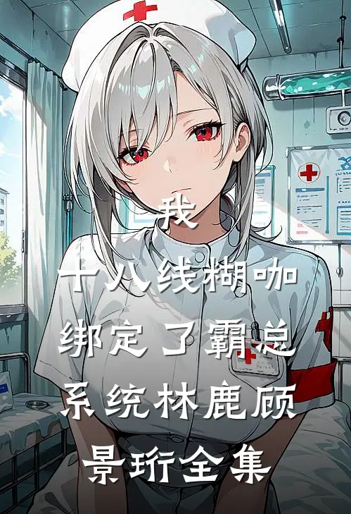 我，十八线糊咖，绑定了霸总系统林鹿顾景珩全集