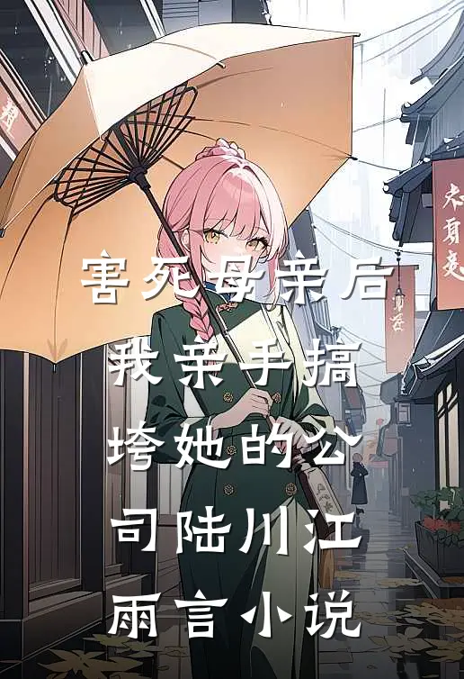 害死母亲后，我亲手搞垮她的公司陆川江雨言小说