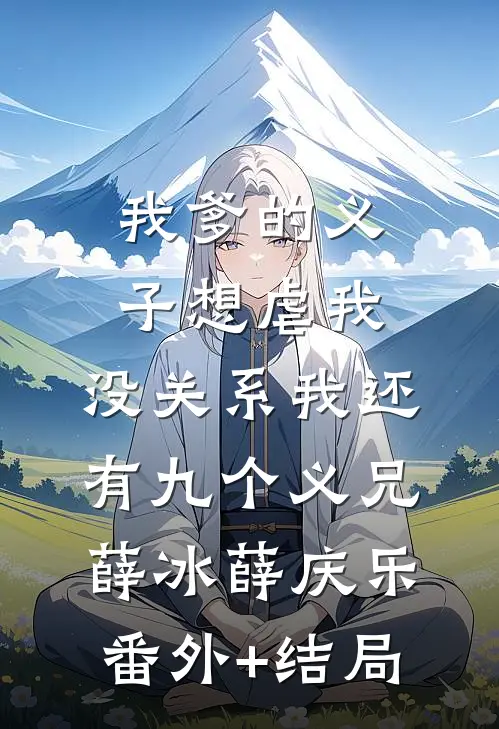 我爹的义子想虐我，没关系我还有九个义兄薛冰薛庆乐(番外)+(结局)