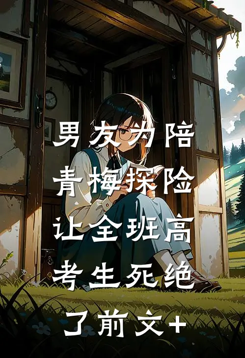 男友为陪青梅探险，让全班高考生死绝了前文+