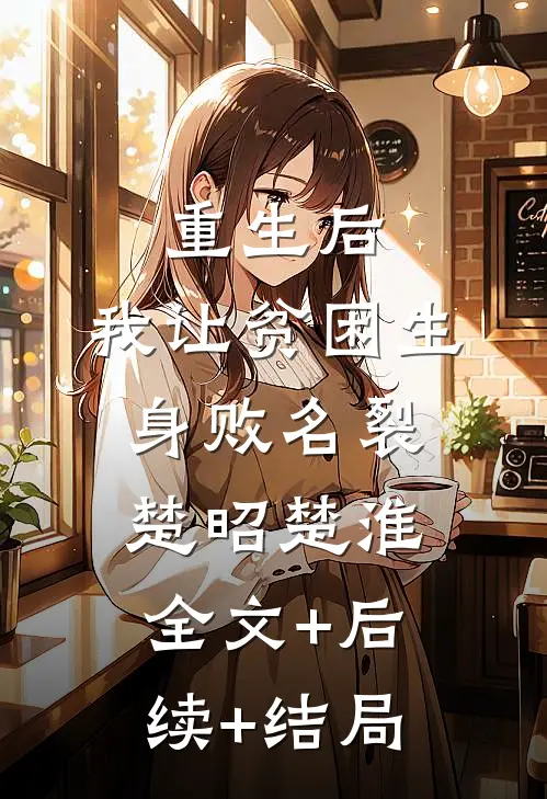 重生后，我让贫困生身败名裂楚昭楚淮:全文+后续+结局
