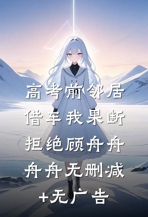 高考前邻居借车我果断拒绝顾舟舟舟舟无删减+无广告