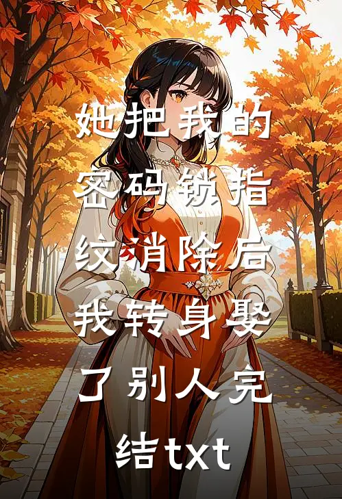 她把我的密码锁指纹消除后，我转身娶了别人完结txt