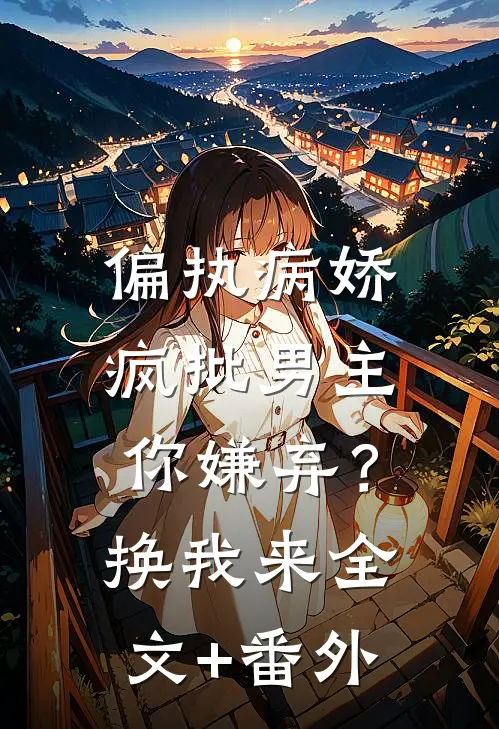 偏执病娇疯批男主你嫌弃？换我来全文+番外