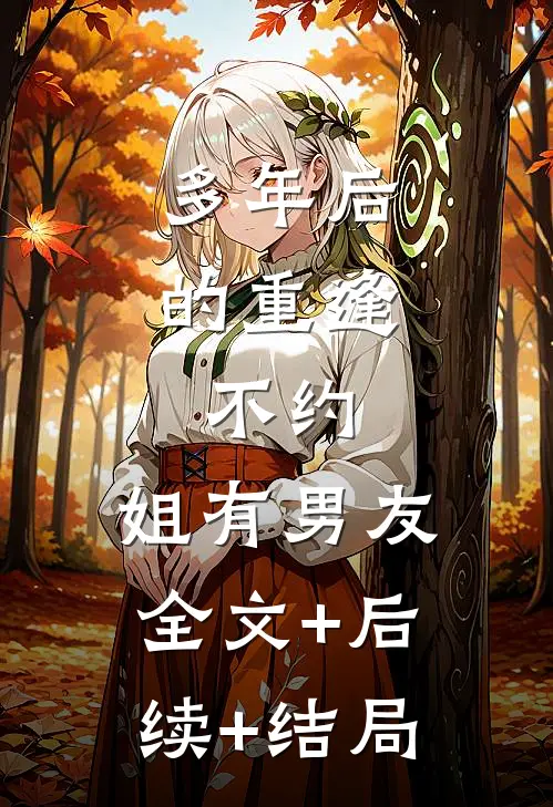 多年后的重逢，不约，姐有男友:全文+后续+结局