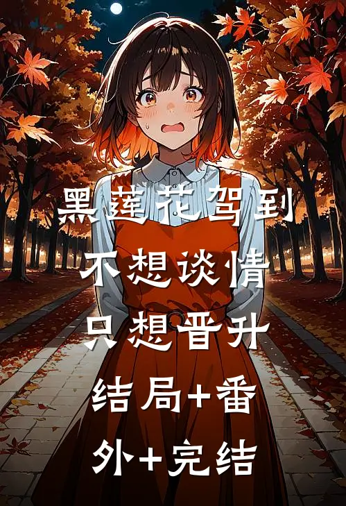黑莲花驾到，不想谈情只想晋升结局+番外+完结