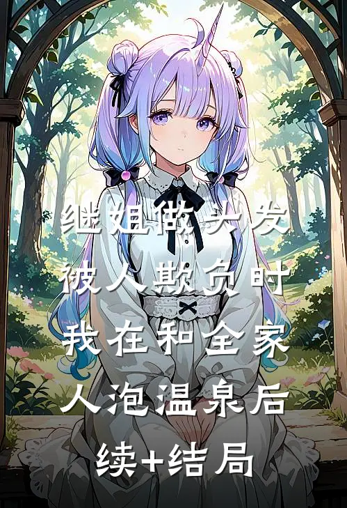 继姐做头发被人欺负时，我在和全家人泡温泉后续+结局