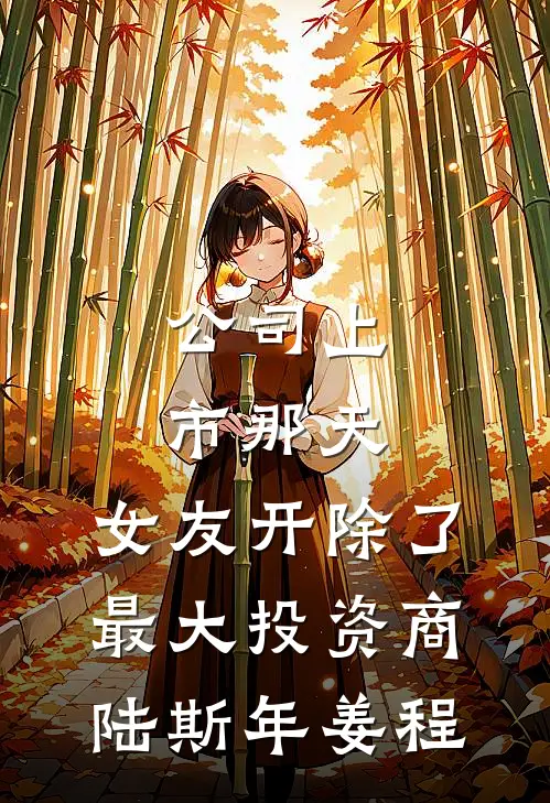 公司上市那天，女友开除了最大投资商陆斯年姜程