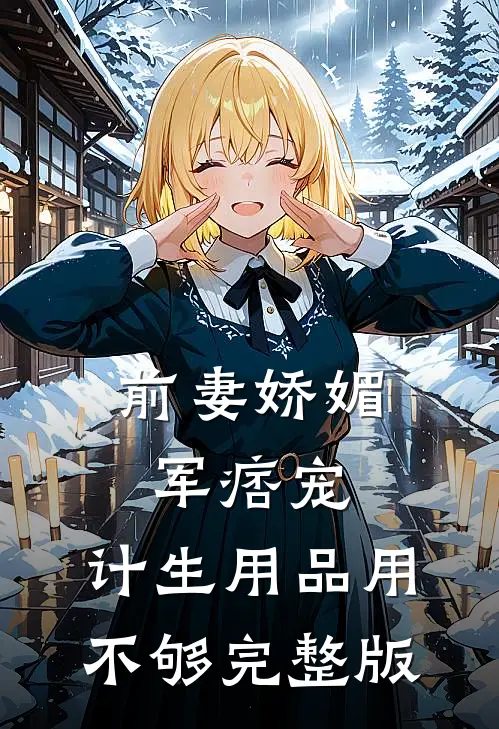 前妻娇媚军痞宠，计生用品用不够完整版