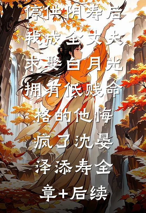 停供阴寿后我成全丈夫求娶白月光，拥有低贱命格的他悔疯了沈晏泽添寿全章+后续