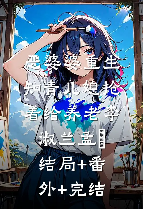 恶婆婆重生：知青儿媳抢着给养老李淑兰孟玥结局+番外+完结
