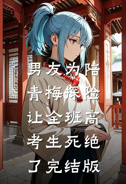 男友为陪青梅探险，让全班高考生死绝了完结版