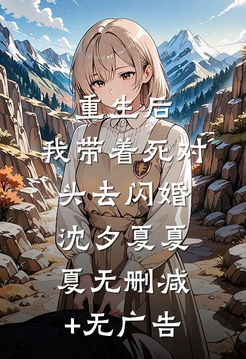 重生后，我带着死对头去闪婚沈夕夏夏夏无删减+无广告
