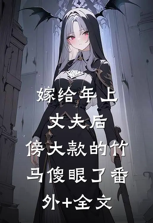 嫁给年上丈夫后，傍大款的竹马傻眼了(番外)+(全文)