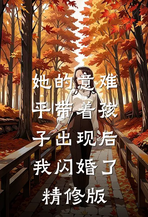 她的意难平带着孩子出现后，我闪婚了精修版