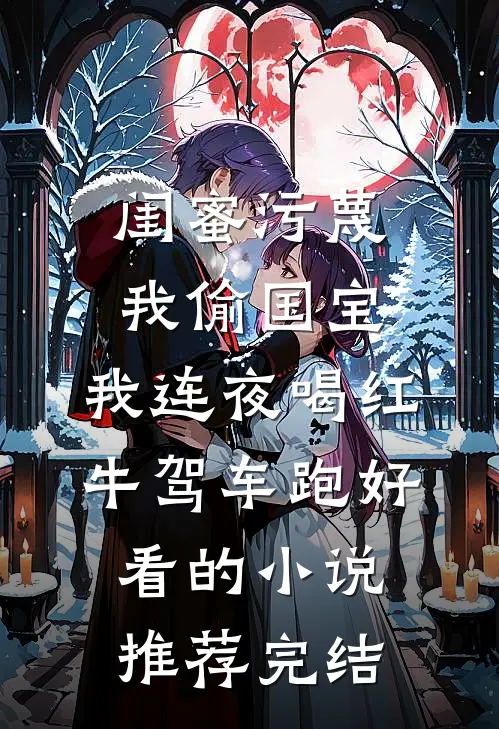 闺蜜污蔑我偷国宝，我连夜喝红牛驾车跑好看的小说推荐完结
