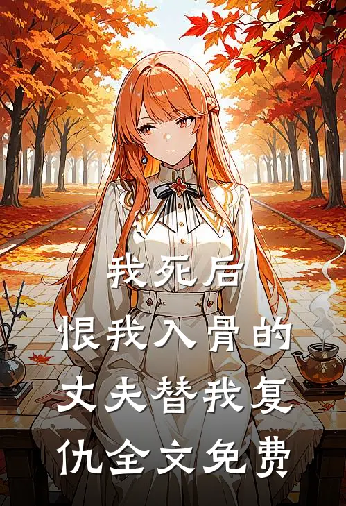 我死后，恨我入骨的丈夫替我复仇全文免费