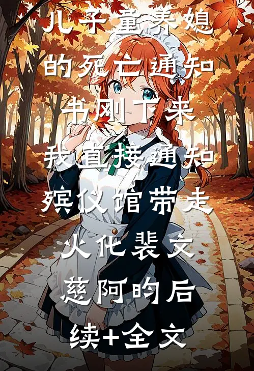 儿子童养媳的死亡通知书刚下来，我直接通知殡仪馆带走火化裴文慈阿昀后续+全文
