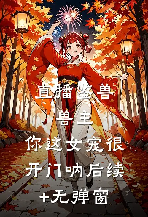 直播鉴兽：兽主，你这女宠很开门呐后续+无弹窗