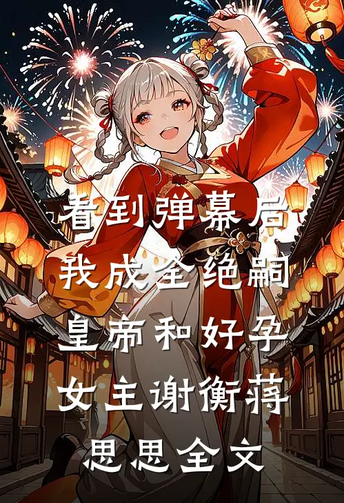 看到弹幕后，我成全绝嗣皇帝和好孕女主谢衡蒋思思全文