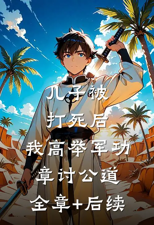 儿子被打死后，我高举军功章讨公道:全章+后续