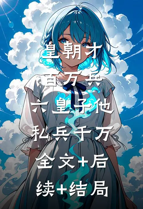 皇朝才百万兵，六皇子他私兵千万:全文+后续+结局