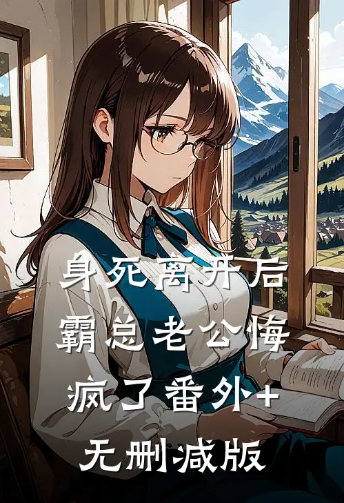 身死离开后，霸总老公悔疯了番外+无删减版