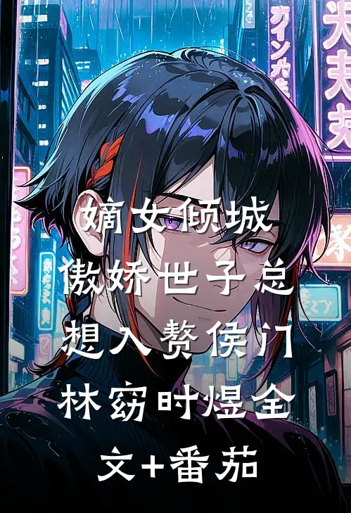 嫡女倾城，傲娇世子总想入赘侯门林窈时煜全文+番茄