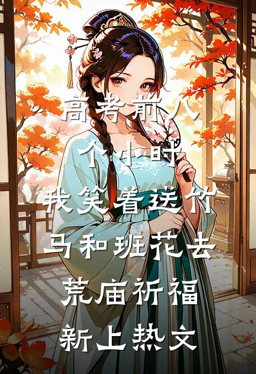 高考前八个小时，我笑着送竹马和班花去荒庙祈福新上热文