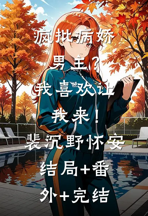疯批病娇男主？我喜欢让我来！裴沉野怀安结局+番外+完结