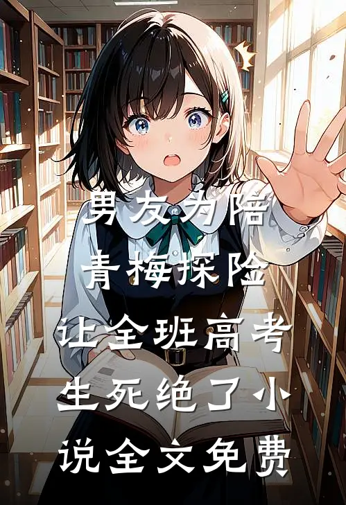 男友为陪青梅探险，让全班高考生死绝了小说全文免费