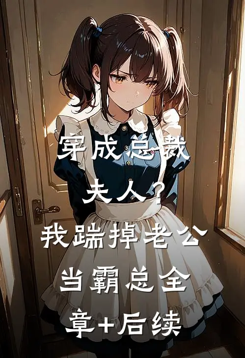 穿成总裁夫人？我踹掉老公当霸总全章+后续