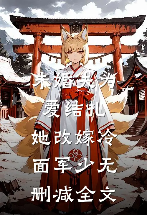 未婚夫为爱结扎，她改嫁冷面军少无删减全文