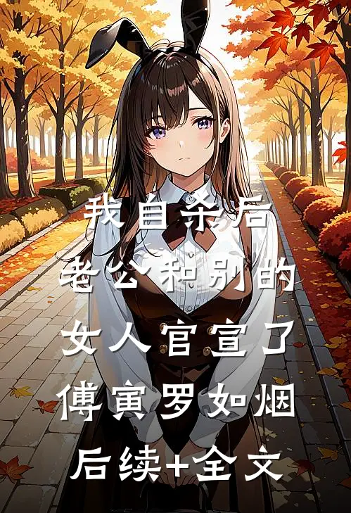 我自杀后，老公和别的女人官宣了傅寅罗如烟后续+全文