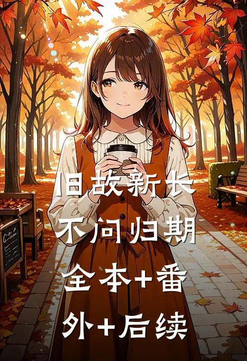 旧故新长不问归期全本+番外+后续