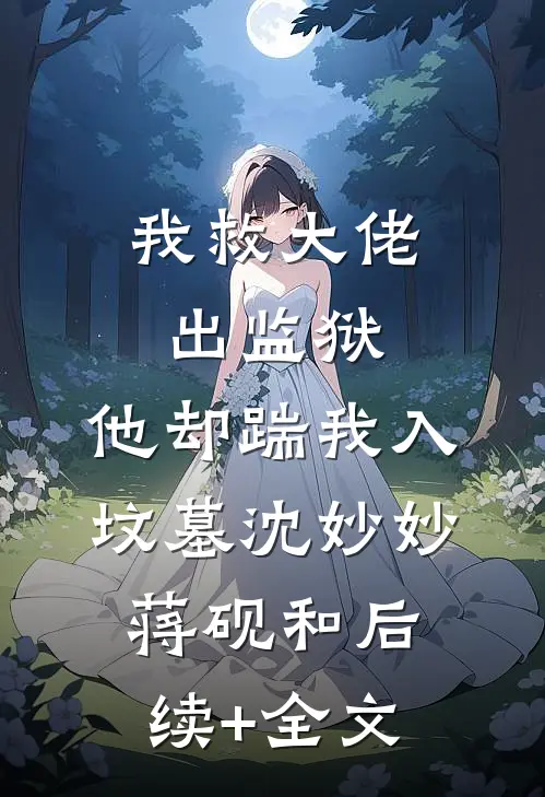 我救大佬出监狱，他却踹我入坟墓沈妙妙蒋砚和后续+全文