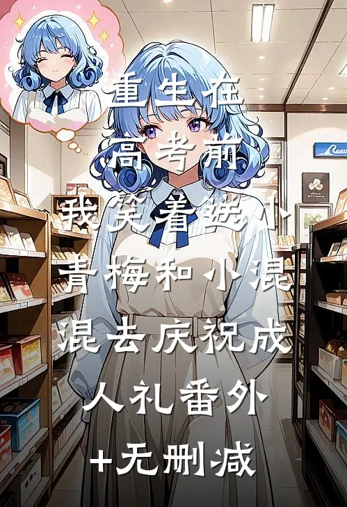 重生在高考前，我笑着送小青梅和小混混去庆祝成人礼番外+无删减