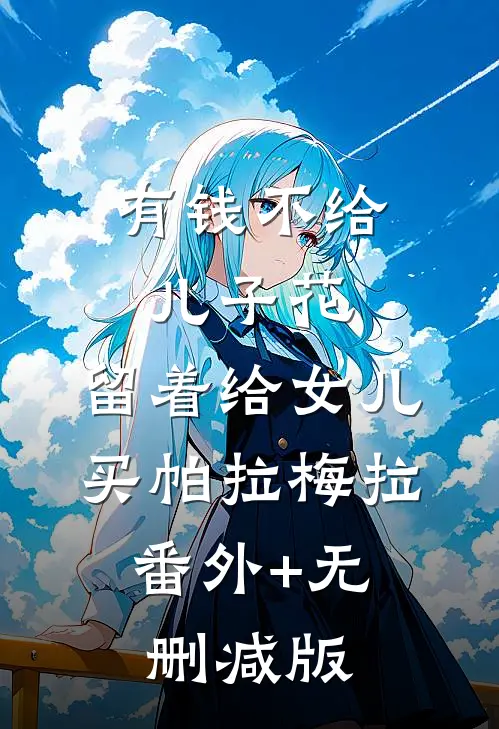 有钱不给儿子花，留着给女儿买帕拉梅拉:番外+无删减版