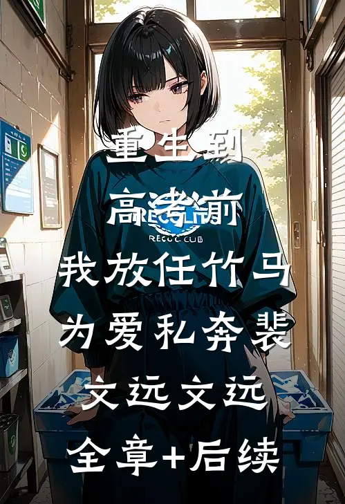 重生到高考前，我放任竹马为爱私奔裴文远文远:全章+后续