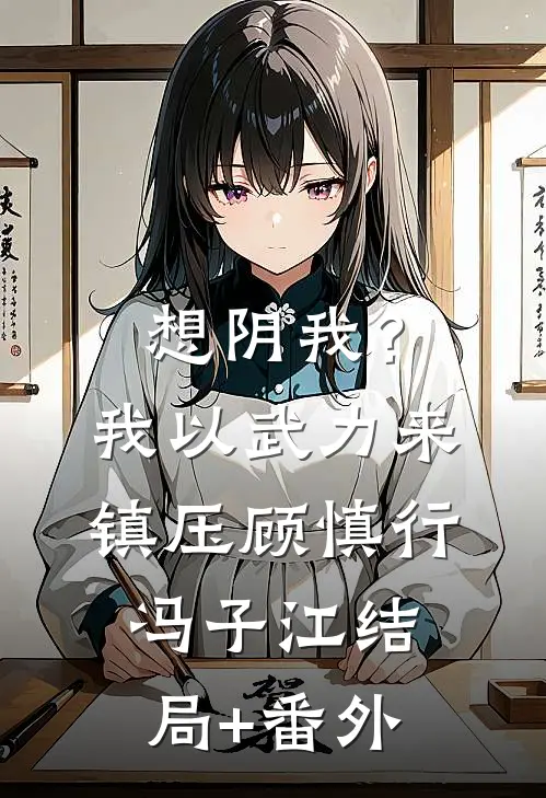 想阴我？我以武力来镇压顾慎行冯子江:结局+番外